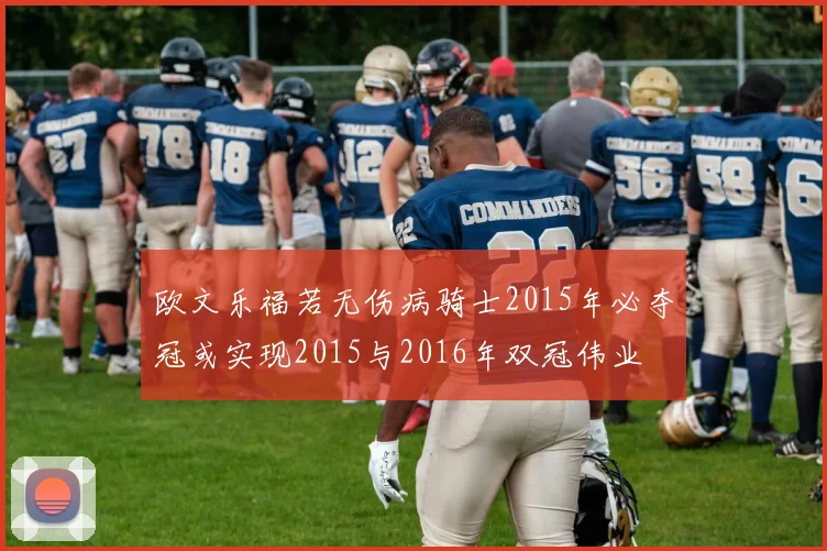 欧文乐福若无伤病骑士2015年必夺冠或实现2015与2016年双冠伟业