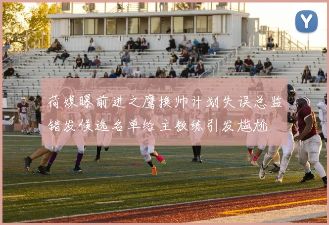 荷媒曝前进之鹰换帅计划失误总监错发候选名单给主教练引发尴尬