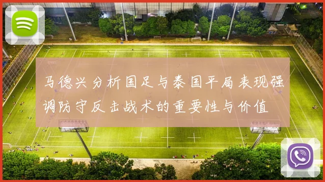马德兴分析国足与泰国平局表现强调防守反击战术的重要性与价值