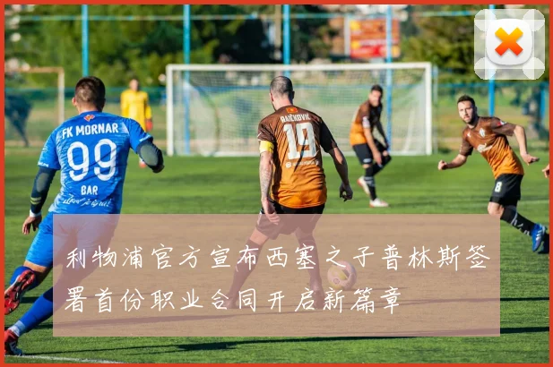 利物浦官方宣布西塞之子普林斯签署首份职业合同开启新篇章