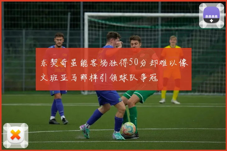 东契奇虽能客场独得50分却难以像文班亚马那样引领球队争冠