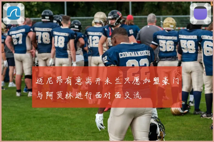 迈尼昂有意离开米兰只愿加盟豪门与阿莫林进行面对面交流