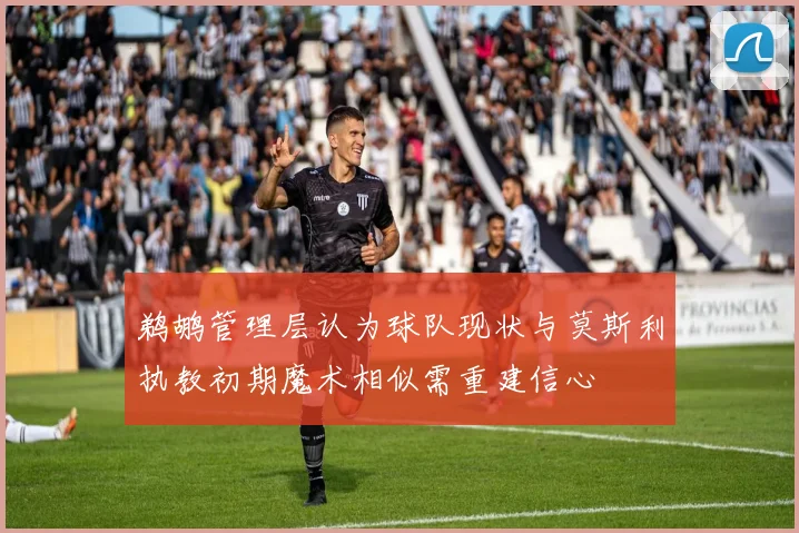 鹈鹕管理层认为球队现状与莫斯利执教初期魔术相似需重建信心
