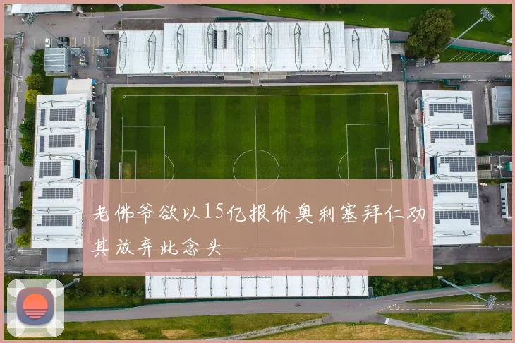 老佛爷欲以15亿报价奥利塞拜仁劝其放弃此念头