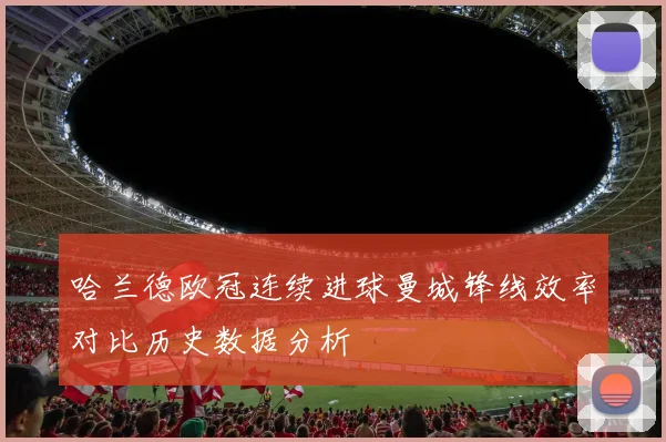 哈兰德欧冠连续进球曼城锋线效率对比历史数据分析
