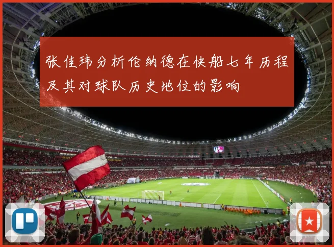 张佳玮分析伦纳德在快船七年历程及其对球队历史地位的影响