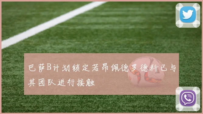 巴萨B计划锁定若昂佩德罗德科已与其团队进行接触