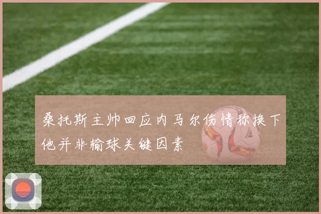 桑托斯主帅回应内马尔伤情称换下他并非输球关键因素